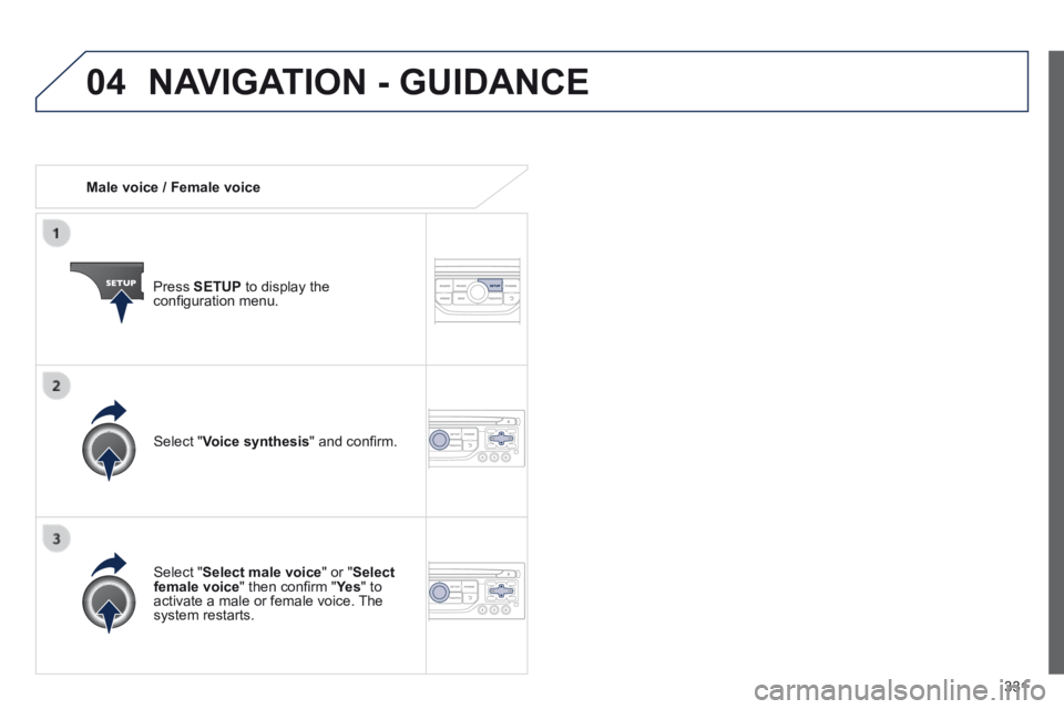 PEUGEOT 5008 2014  Owners Manual 331
04
   Male  voice  /  Female  voice  
  Press   SETUP  to display the conﬁ guration menu.  
  Select  " Select male voice " or " Select female voice " then conﬁ rm " Ye s " then co
