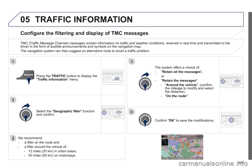 PEUGEOT 5008 2014  Owners Manual 333
05
Configure the filtering and display of TMC messages 
  TMC (Trafﬁ c Message Channel) messages contain information on trafﬁ c and weather conditions, received in real time and transmitted to