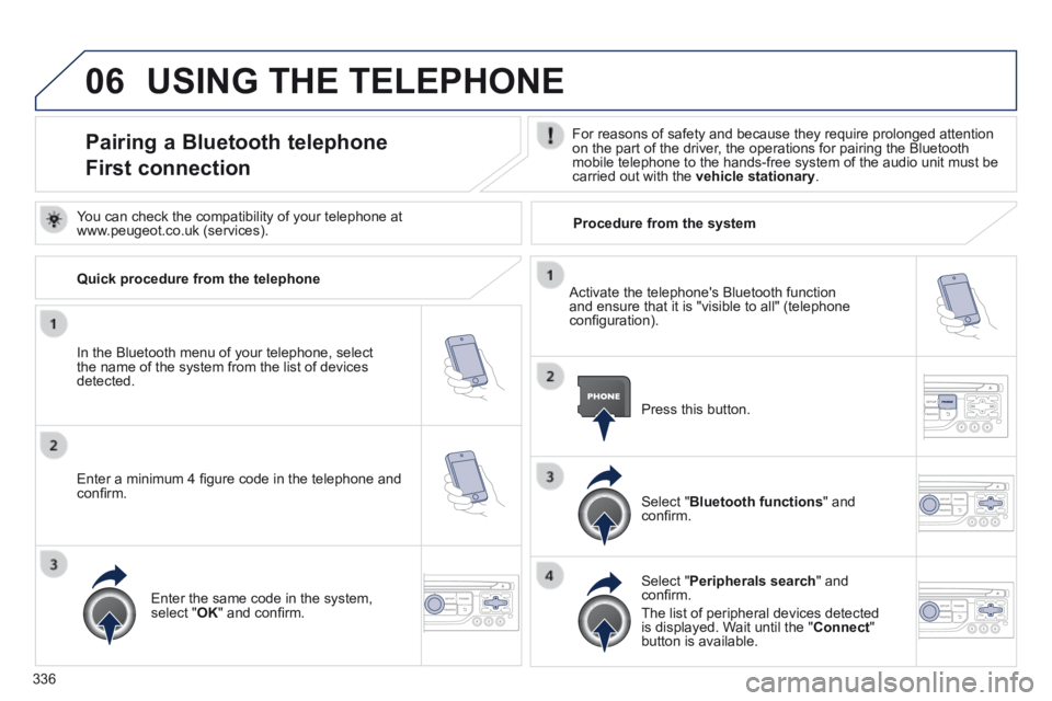 PEUGEOT 5008 2014  Owners Manual 336
06 USING THE TELEPHONE 
Pairing a Bluetooth telephone  
First connection 
  For reasons of safety and because they require prolonged attention on the part of the driver, the operations for pairing