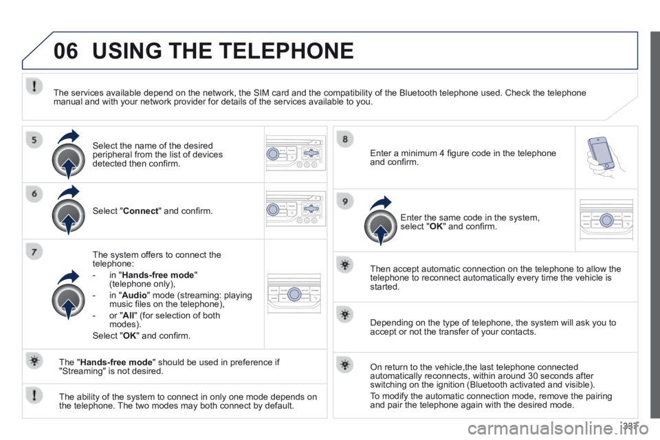 PEUGEOT 5008 2014  Owners Manual 337
06 USING THE TELEPHONE 
  Select  " Connect " and conﬁ rm.  
  The system offers to connect the telephone: 
   -   in  " Hands-free mode " (telephone only), 
  -   in  " Audio " mode (stream