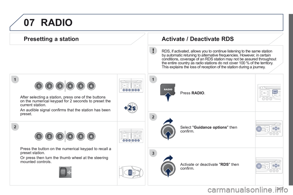 PEUGEOT 5008 2014  Owners Manual 347
07
  Press the button on the numerical keypad to recall a preset station. 
 Or press then turn the thumb wheel at the steering mounted  controls.   
  Presetting  a  station 
  After selecting a s