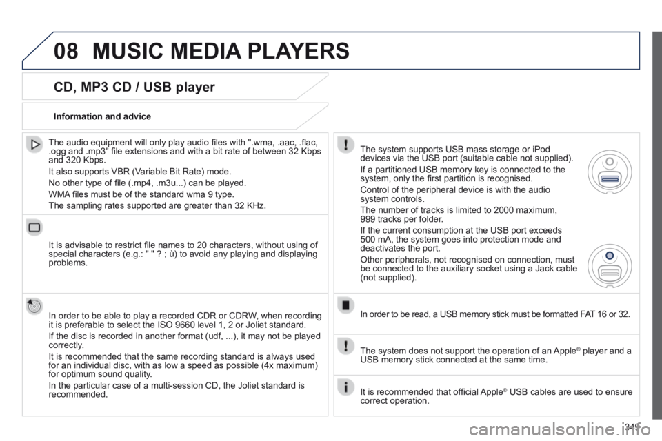 PEUGEOT 5008 2014  Owners Manual 349
08
  CD, MP3 CD / USB player 
  The audio equipment will only play audio ﬁ les with ".wma, .aac, .ﬂ ac, .ogg and .mp3" ﬁ le extensions and with a bit rate of between 32 Kbps and 320 