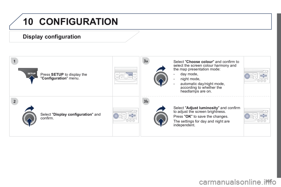 PEUGEOT 5008 2014  Owners Manual 355
10 CONFIGURATION 
  Press   SETUP  to display the " Conﬁ guration "  menu.  
  Select  " Choose colour " and conﬁ rm to Choose colour " and conﬁ rm to Choose colourselect the screen 