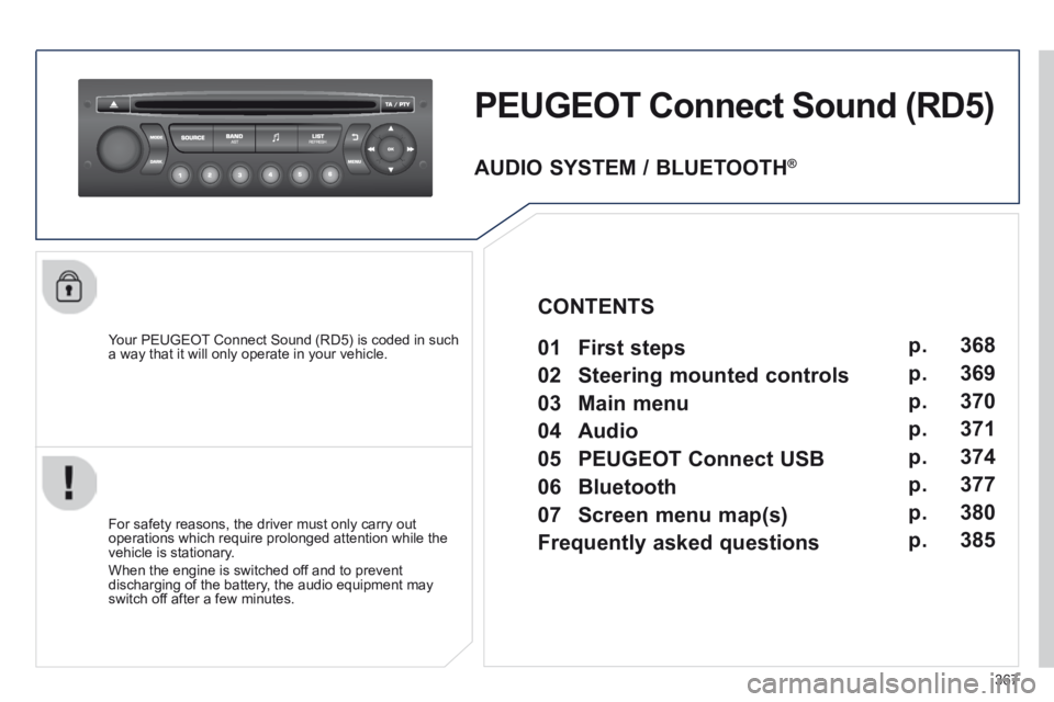 PEUGEOT 5008 2014 Owners Manual 367
PEUGEOT Connect Sound (RD5)
Your PEUGEOT Connect Sound (RD5) is coded in such a way that it will only operate in your vehicle.
For safety reasons, the driver must only carry out operations PEUGEOT 5008 2014 Owners Manual 367
PEUGEOT Connect Sound (RD5)
Your PEUGEOT Connect Sound (RD5) is coded in such a way that it will only operate in your vehicle.
For safety reasons, the driver must only carry out operations