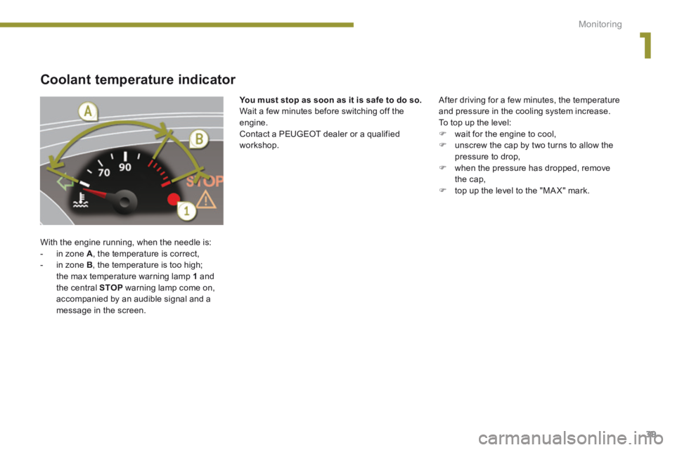 PEUGEOT 5008 2014 Service Manual 1
Monitoring39
Coolant temperature indicator
With the engine running, when the needle is: - in zone A , the temperature is correct, - in zone B , the temperature is too high; the max PEUGEOT 5008 2014 Service Manual 1
Monitoring39
Coolant temperature indicator
With the engine running, when the needle is: - in zone A , the temperature is correct, - in zone B , the temperature is too high; the max