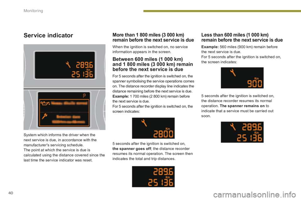 PEUGEOT 5008 2014 Service Manual Monitoring
40
Service indicator
Between 600 miles (1 000 km) and 1 800 miles (3 000 km) remain before the next service is due
For 5 seconds after the ignition is switched on, the spanner symbolis PEUGEOT 5008 2014 Service Manual Monitoring
40
Service indicator
Between 600 miles (1 000 km) and 1 800 miles (3 000 km) remain before the next service is due
For 5 seconds after the ignition is switched on, the spanner symbolis