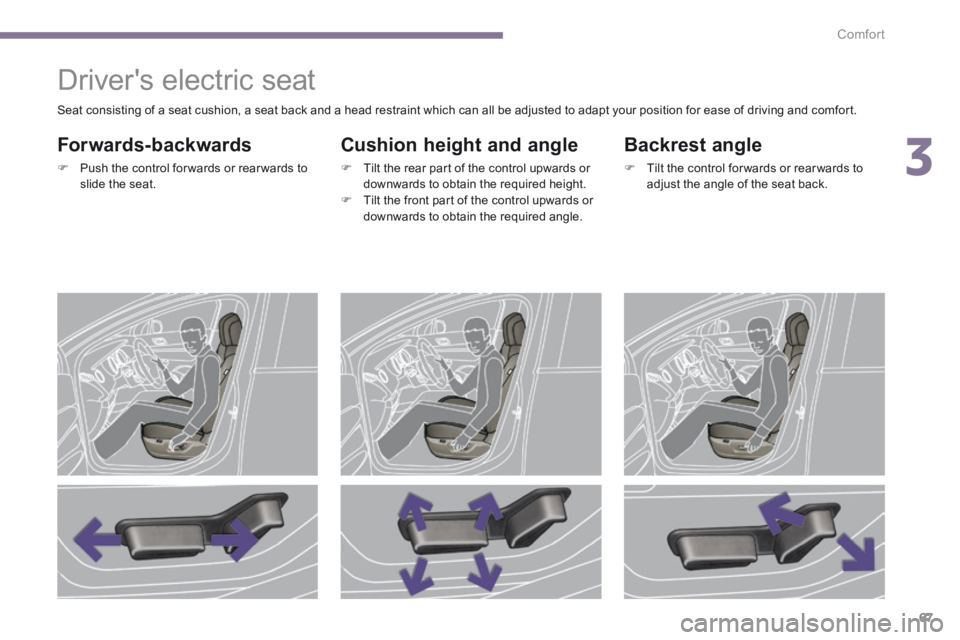 PEUGEOT 5008 2014 Repair Manual 3
Comfort67
Drivers electric seat
Forwards-backwards
Push the control for wards or rear wards to slide the seat.
Cushion height and angle
Tilt the rear part of the PEUGEOT 5008 2014 Repair Manual 3
Comfort67
Drivers electric seat
Forwards-backwards
Push the control for wards or rear wards to slide the seat.
Cushion height and angle
Tilt the rear part of the