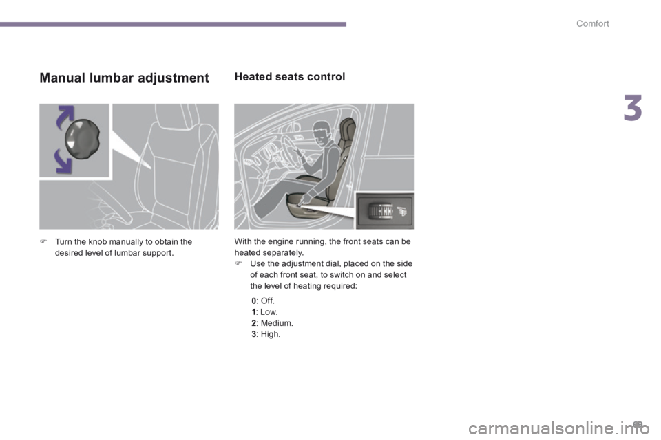 PEUGEOT 5008 2014 Manual PDF 3
Comfort69
Heated seats control
With the engine running, the front seats can be heated separately. Use the adjustment dial, placed on the side of each front seat, to switch on and select the PEUGEOT 5008 2014 Manual PDF 3
Comfort69
Heated seats control
With the engine running, the front seats can be heated separately. Use the adjustment dial, placed on the side of each front seat, to switch on and select the