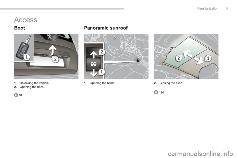 PEUGEOT 5008 2014 Owners Manual .
94124
Familiarisation7
Access
Boot Panoramic sunroof
1. Opening the blind. 1. Unlocking the vehicle. 2. Opening the boot. 2. Closing the blind. PEUGEOT 5008 2014 Owners Manual .
94124
Familiarisation7
Access
Boot Panoramic sunroof
1. Opening the blind. 1. Unlocking the vehicle. 2. Opening the boot. 2. Closing the blind.