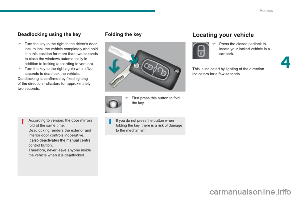 PEUGEOT 5008 2014 Manual Online 4
Access83
Locating your vehicle Folding the key
First press this button to fold the key.
If you do not press the button when folding the key, there is a risk of damage to the mechanis PEUGEOT 5008 2014 Manual Online 4
Access83
Locating your vehicle Folding the key
First press this button to fold the key.
If you do not press the button when folding the key, there is a risk of damage to the mechanis