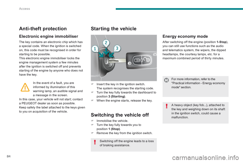 PEUGEOT 5008 2014  Owners Manual Access
84
  Electronic  engine  immobiliser 
 The key contains an electronic chip which has a special code. When the ignition is switched on, this code must be recognised in order for starting to be p