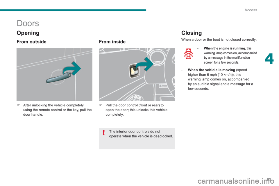 PEUGEOT 5008 2014 Owners Manual 4
Access91
Doors
After unlocking the vehicle completely using the remote control or the key, pull the door handle.
From inside
Pull the door control (front or rear) PEUGEOT 5008 2014 Owners Manual 4
Access91
Doors
After unlocking the vehicle completely using the remote control or the key, pull the door handle.
From inside
Pull the door control (front or rear)