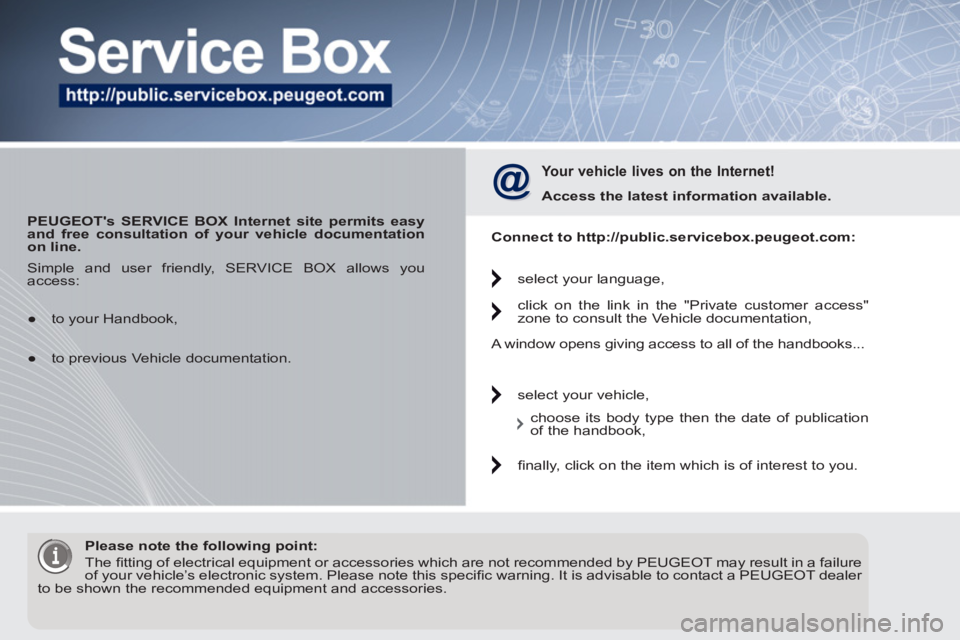PEUGEOT 5008 2012 Owners Manual
PEUGEOTs SERVICE BOX Internet site permits easy
and free consultation of your vehicle documentation
on line.
Your vehicle lives on the Internet!
Access the latest information avai PEUGEOT 5008 2012 Owners Manual
PEUGEOTs SERVICE BOX Internet site permits easy
and free consultation of your vehicle documentation
on line.
Your vehicle lives on the Internet!
Access the latest information avai