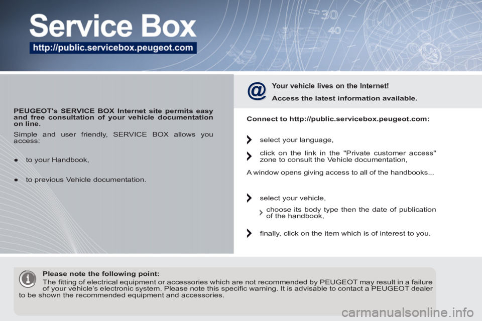 PEUGEOT 5008 2012  Owners Manual    
 
PEUGEOTs SERVICE BOX Internet site permits easy 
and free consultation of your vehicle documentation 
on line. 
 
 
 
Your vehicle lives on the Internet! 
 
 
Access the latest information avai