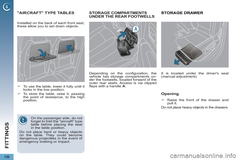 PEUGEOT 5008 2012  Owners Manual FITTINGS
106
STORAGE COMPARTMENTS UNDER THE REAR FOOTWELLS
   
Depending on the conﬁ guration,  the 
vehicle has storage compartments un-
der the footwells, located forward of the 
outer rear seats.