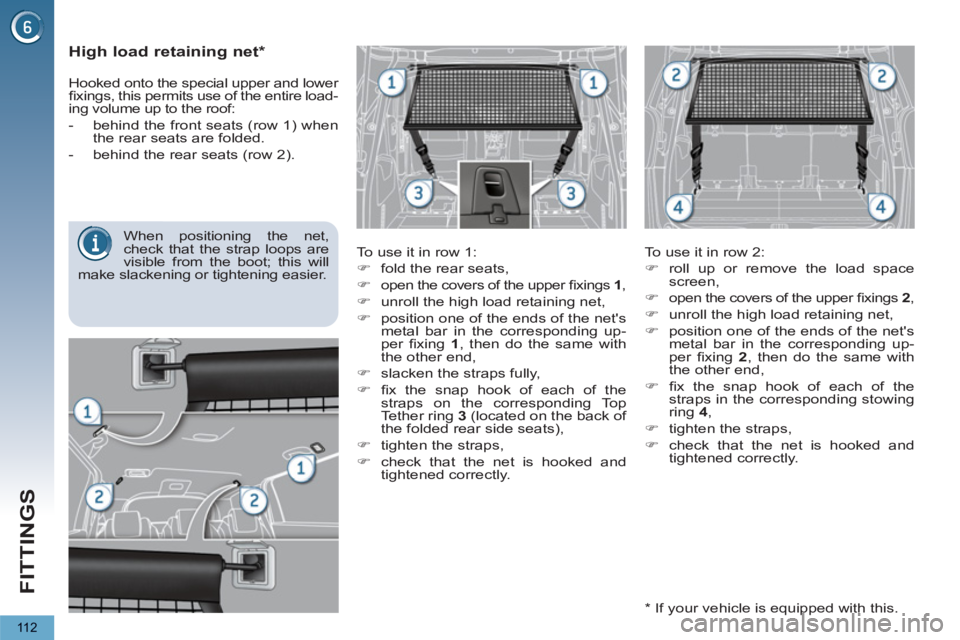 PEUGEOT 5008 2012  Owners Manual FITTINGS
11 2
   
 
 
 
 
 
High load retaining net *  
 
 
To use it in row 1: 
   
 
�) 
  fold the rear seats, 
   
�) 
  open the covers of the upper ﬁ xings  1 
, 
   
�) 
  unroll the high loa