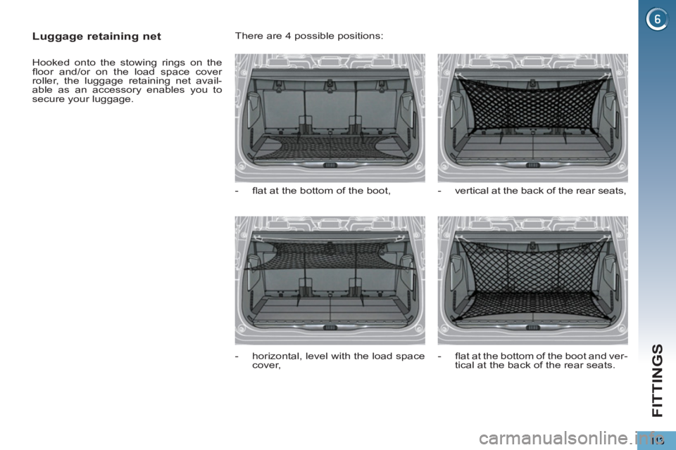 PEUGEOT 5008 2012  Owners Manual FITTINGS
   
 
 
 
 
 
Luggage retaining net 
 
Hooked onto the stowing rings on the 
ﬂ oor and/or on the load space cover 
roller, the luggage retaining net avail-
able as an accessory enables you 