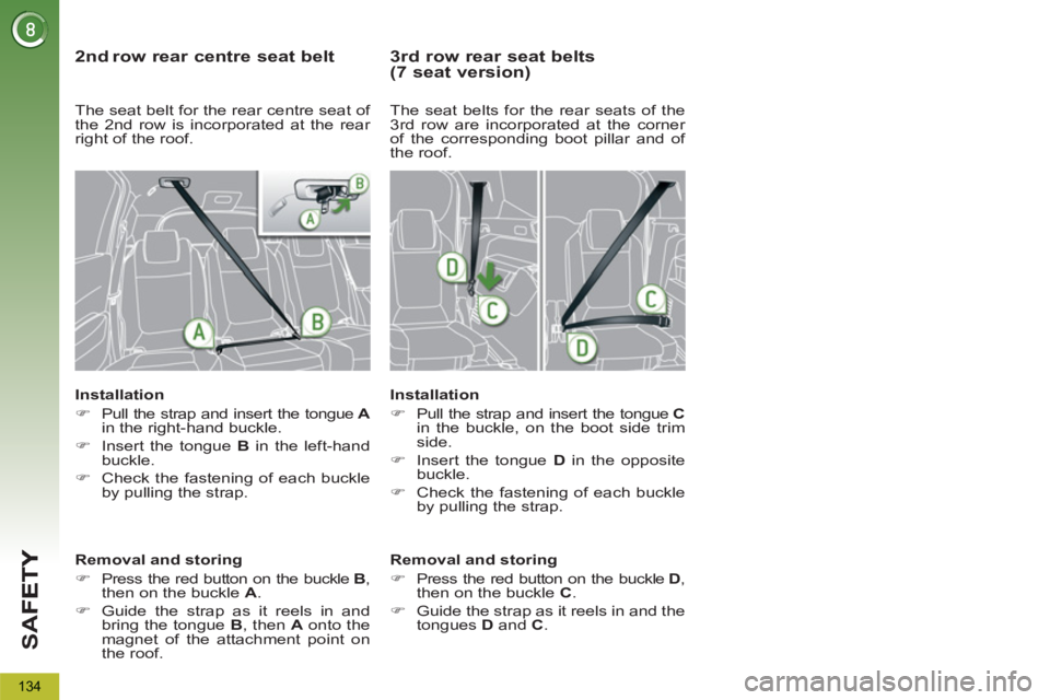 PEUGEOT 5008 2012  Owners Manual SA
F
134
   
2 ndrow rear centre seat belt 
 
 
Installation 
   
 
�) 
  Pull the strap and insert the tongue  A 
 
in the right-hand buckle. 
   
�) 
  Insert the tongue  B 
 in the left-hand 
buckl
