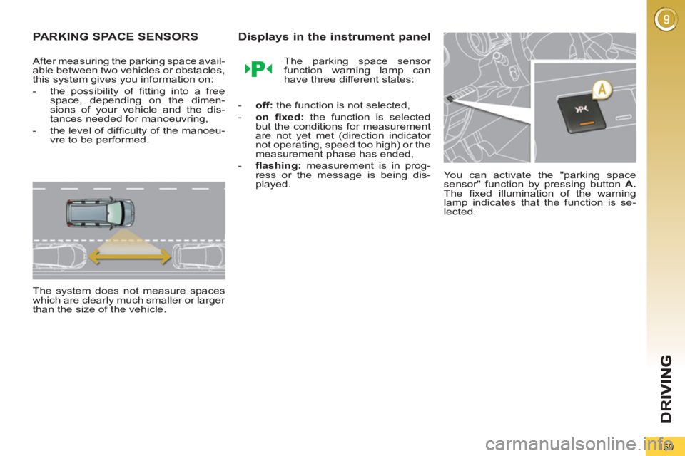 PEUGEOT 5008 2012  Owners Manual D
R
169
PARKING SPACE SENSORS
   
After measuring the parking space avail-
able between two vehicles or obstacles, 
this system gives you information on: 
   
 
-   the possibility of ﬁ tting into a