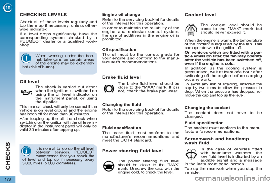 PEUGEOT 5008 2012  Owners Manual CHECKS
176
CHECKING LEVELS 
  Check all of these levels regularly and 
top them up if necessary, unless other-
wise indicated. 
  If a level drops signiﬁ cantly, have the 
corresponding system check