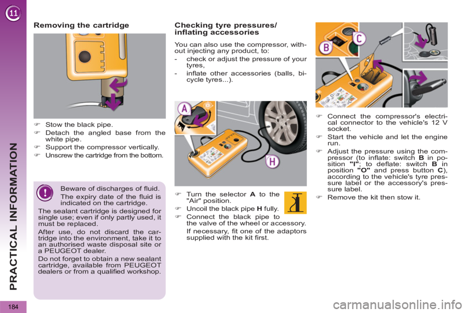 PEUGEOT 5008 2012  Owners Manual PRACTICAL INFORMATION
184
   
Beware of discharges of ﬂ uid. 
  The expiry date of the ﬂ uid  is 
indicated on the cartridge.  
The sealant cartridge is designed for 
single use; even if only part