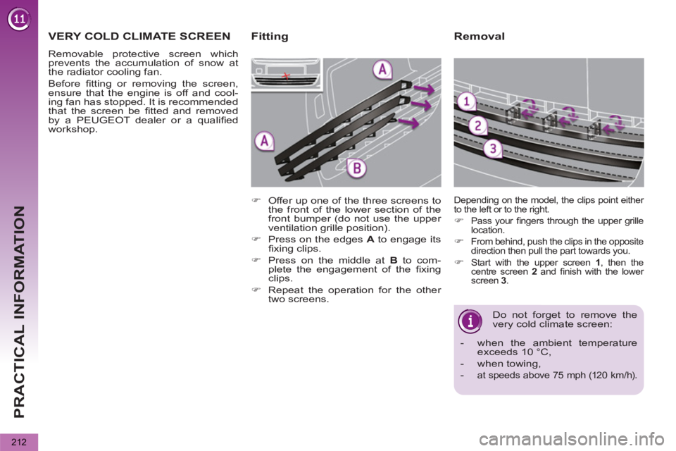 PEUGEOT 5008 2012 Owners Manual PRACTICAL INFORMATION
212
Removal
Do not forget to remove the
very cold climate screen:
- when the ambient temperature
exceeds 10 °C,
- when towing,
-
at speeds above 7 PEUGEOT 5008 2012 Owners Manual PRACTICAL INFORMATION
212
Removal
Do not forget to remove the
very cold climate screen:
- when the ambient temperature
exceeds 10 °C,
- when towing,
-
at speeds above 7