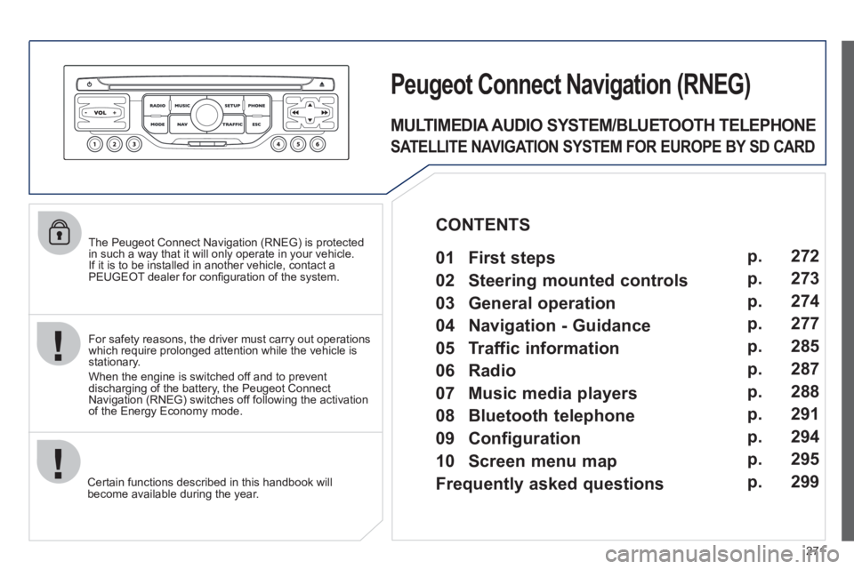 PEUGEOT 5008 2012 Owners Manual 271
The Peugeot Connect Navigation (RNEG) is protected in such a way that it will only operate in your vehicle.
If it is to be installed in another vehicle, contact aPEUGEOT dealer for confi gura PEUGEOT 5008 2012 Owners Manual 271
The Peugeot Connect Navigation (RNEG) is protected in such a way that it will only operate in your vehicle.
If it is to be installed in another vehicle, contact aPEUGEOT dealer for confi gura