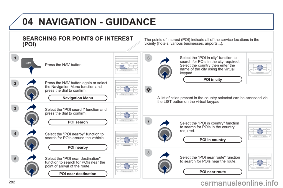 PEUGEOT 5008 2012 Owners Manual 282
04
8
6
7
4
3
5
2
1
NAVIGATION - GUIDANCE
SEARCHING FOR POINTS OF INTEREST
(POI)
Press the NAV button.
Press the NAV button again or select
the Navigation Menu function and press t PEUGEOT 5008 2012 Owners Manual 282
04
8
6
7
4
3
5
2
1
NAVIGATION - GUIDANCE
SEARCHING FOR POINTS OF INTEREST
(POI)
Press the NAV button.
Press the NAV button again or select
the Navigation Menu function and press t