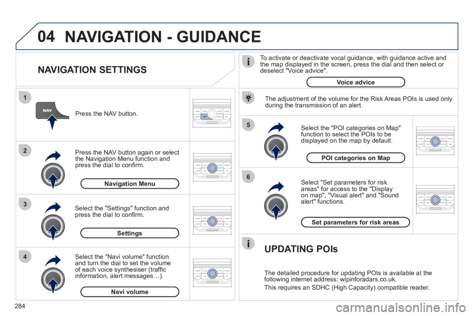 PEUGEOT 5008 2012 Owners Manual 284
04
5
6
3 2 1
4
NAVIGATION SETTINGS
Select "Set parameters for risk
areas" for access to the "Display
on map", "Visual alert" and "Soundalert" functions.
Select the "POI categories on PEUGEOT 5008 2012 Owners Manual 284
04
5
6
3 2 1
4
NAVIGATION SETTINGS
Select "Set parameters for risk
areas" for access to the "Display
on map", "Visual alert" and "Soundalert" functions.
Select the "POI categories on