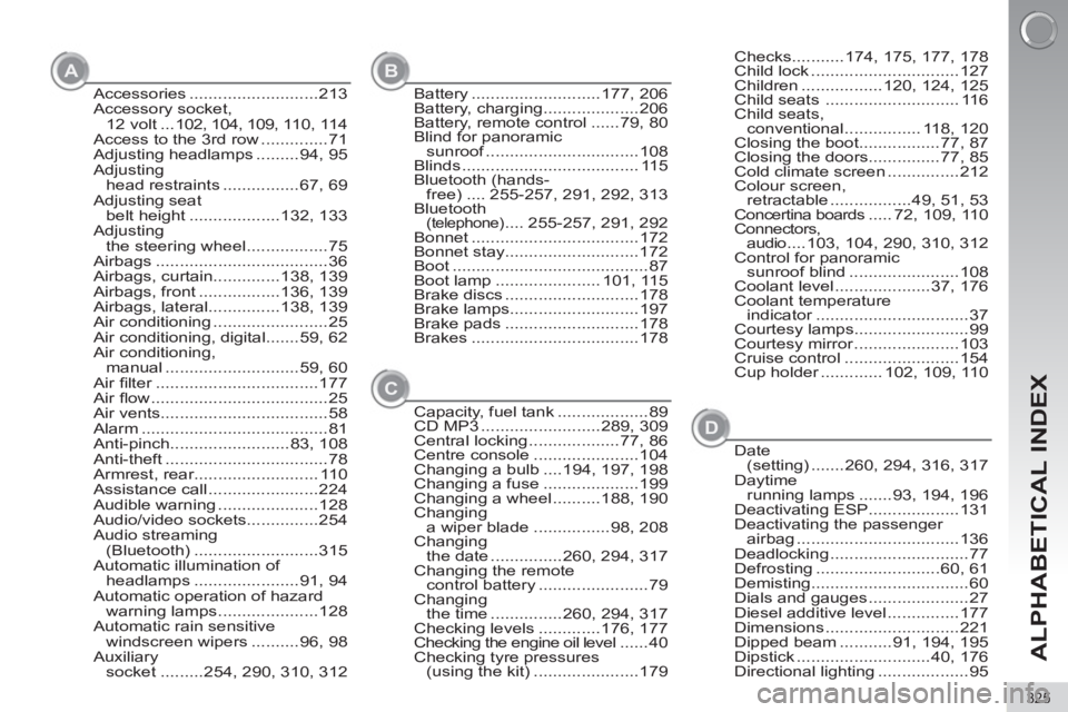 PEUGEOT 5008 2012  Owners Manual ALPHABETICAL INDEX
325
Accessories ...........................213
Accessory socket, 
12 volt ...102, 104, 109, 110, 114
Access to the 3rd row ..............71
Adjusting headlamps .........94, 95
Adjus