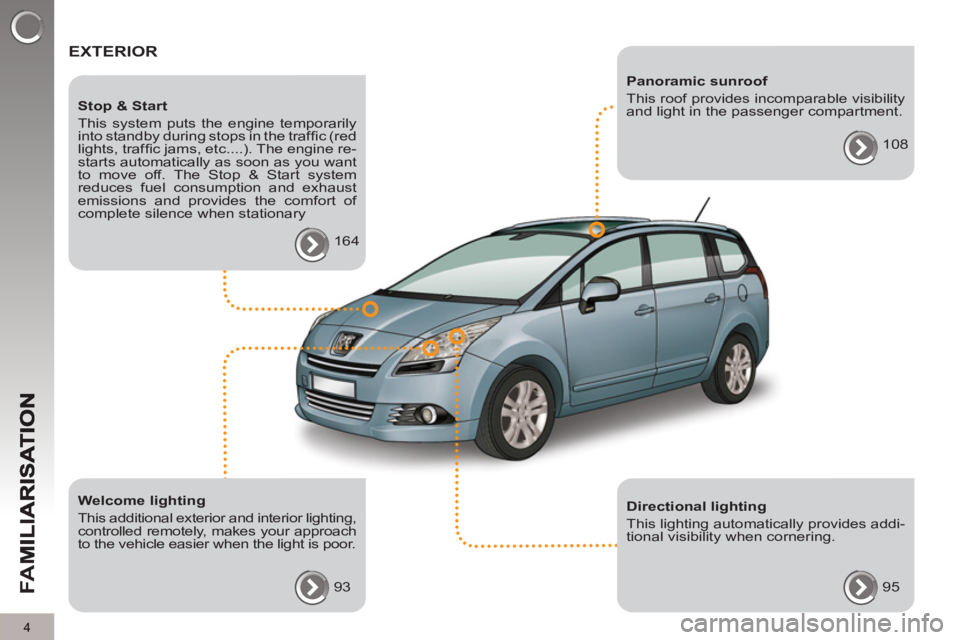 PEUGEOT 5008 2012  Owners Manual FA
M
4
  EXTERIOR  
 
 
Welcome lighting 
  This additional exterior and interior lighting, 
controlled remotely, makes your approach 
to the vehicle easier when the light is poor. 
  93  
     
Stop 