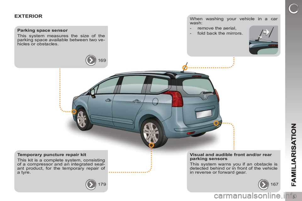 PEUGEOT 5008 2012  Owners Manual 5
EXTERIOR  
 
 
Visual and audible front and/or rear 
parking sensors 
  This system warns you if an obstacle is 
detected behind or in front of the vehicle 
in reverse or forward gear. 
  167  
    