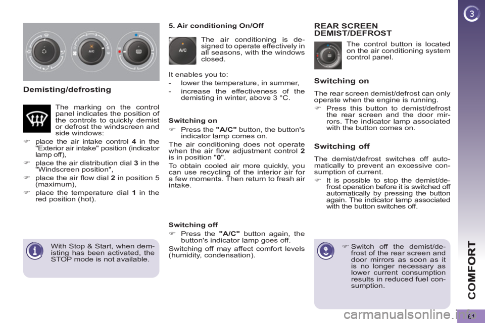 PEUGEOT 5008 2012 Repair Manual CO
61
Demisting/defrosting
  The control button is located 
on the air conditioning system 
control panel. 
REAR SCREENDEMIST/DEFROST 
   
 
 
�) 
 Switch off the demist/de-
frost of the rear screen a