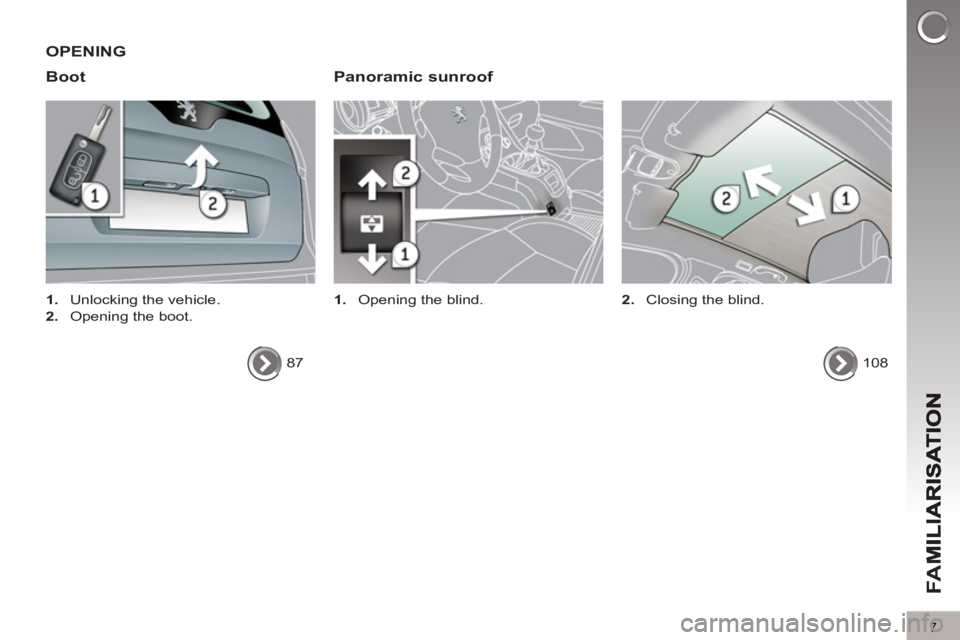 PEUGEOT 5008 2012  Owners Manual FA
M
7
OPENING 
Boot   
Panoramic sunroof 
 
 
 
1. 
  Opening the blind.   
 
 
 
1. 
  Unlocking the vehicle. 
   
2. 
  Opening the boot.  
  87  
  
108      
2. 
  Closing the blind.   