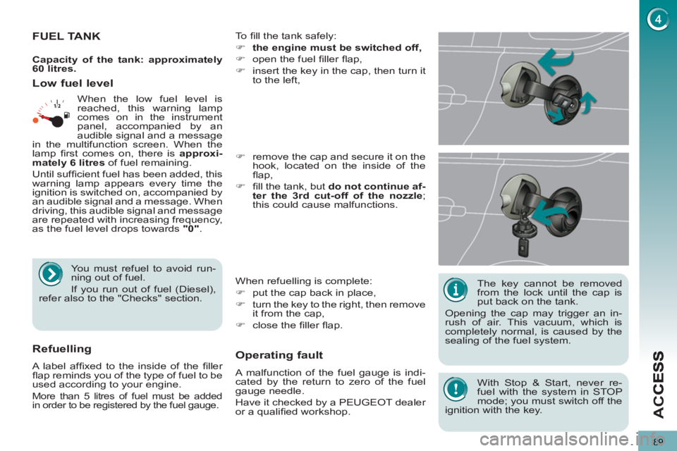 PEUGEOT 5008 2012 Owners Manual AC
89
The key cannot be removed
from the lock until the cap is
put back on the tank.
Opening the cap may trigger an in-
rush of air. This vacuum, which is
completely normal, is caused by the PEUGEOT 5008 2012 Owners Manual AC
89
The key cannot be removed
from the lock until the cap is
put back on the tank.
Opening the cap may trigger an in-
rush of air. This vacuum, which is
completely normal, is caused by the