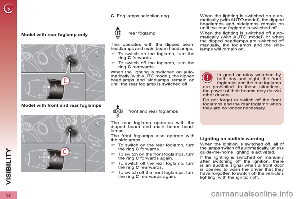 PEUGEOT 5008 2012  Owners Manual VIS
92
   
 
Model with rear foglamp only   rear foglamp 
  This operates with the dipped beam 
headlamps and main beam headlamps. 
   
 
�) 
  To switch on the foglamp, turn the 
ring  C 
 forwards. 