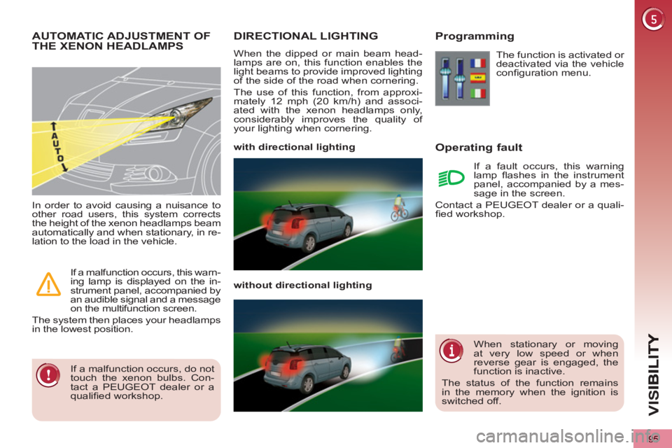 PEUGEOT 5008 2012  Owners Manual VIS
95
DIRECTIONAL LIGHTING
  When the dipped or main beam head-
lamps are on, this function enables the 
light beams to provide improved lighting 
of the side of the road when cornering. 
  The use o