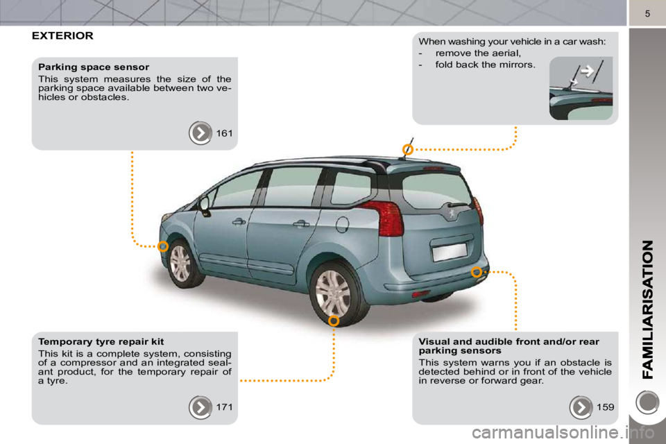 PEUGEOT 5008 2010  Owners Manual 5
 EXTERIOR  
  Visual and audible front and/or rear  
parking sensors  
 This  system  warns  you  if  an  obstacle  is  
detected behind or in front of the vehicle 
in reverse or forward gear.  159 