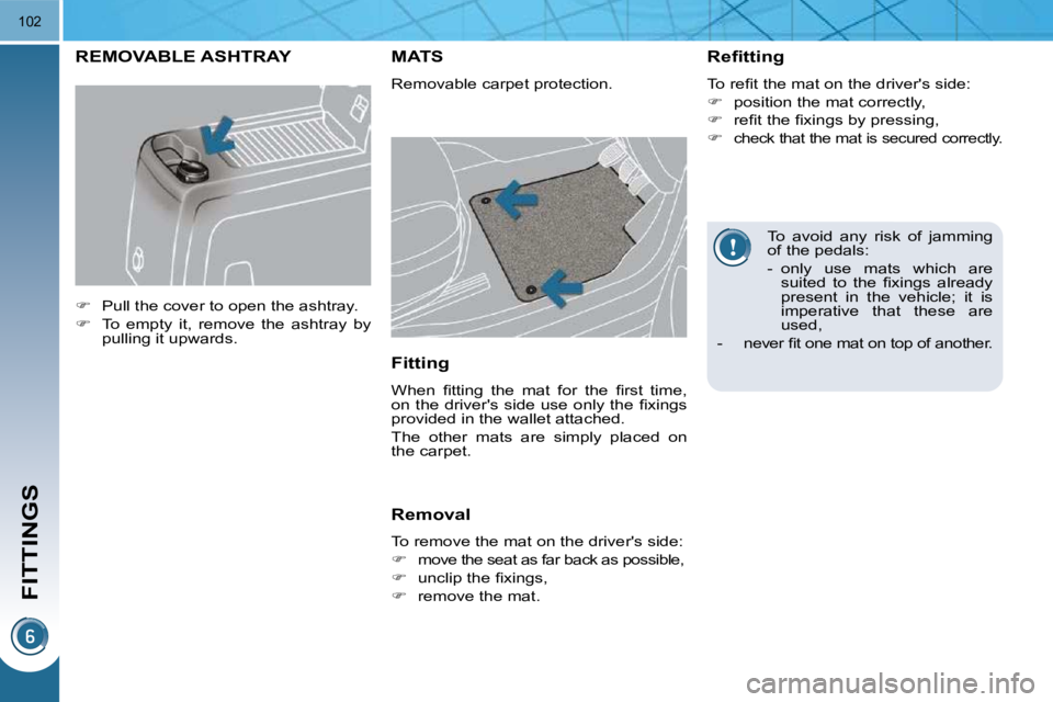 PEUGEOT 5008 2010  Owners Manual FITTINGS
102
 To  avoid  any  risk  of  jamming  
of the pedals:  
   -    only  use  mats  which  are �s�u�i�t�e�d�  �t�o�  �t�h�e�  �ﬁ� �x�i�n�g�s�  �a�l�r�e�a�d�y�  
�p�r�e�s�e�n�t�  �i�n�  �t�h�