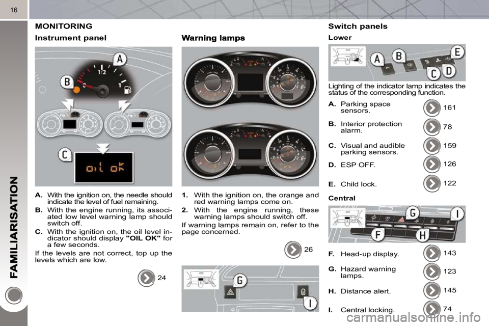 PEUGEOT 5008 2010 User Guide 16
MONITORING
Instrument panel
A. With the ignition on, the needle should
indicate the level of fuel remaining.
B. With the engine running, its associ-
ated low level warni PEUGEOT 5008 2010 User Guide 16
MONITORING
Instrument panel
A. With the ignition on, the needle should
indicate the level of fuel remaining.
B. With the engine running, its associ-
ated low level warni