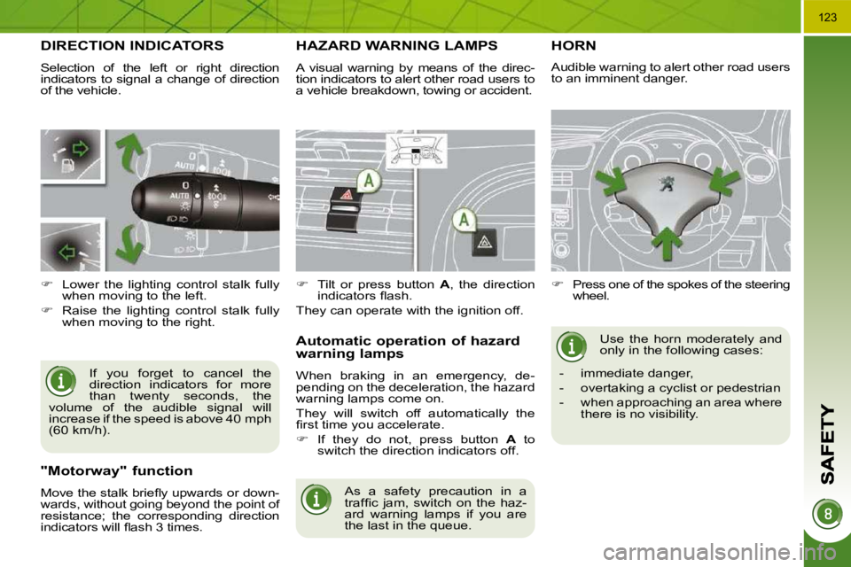 PEUGEOT 5008 2010  Owners Manual 123
DIRECTION INDICATORS 
 Selection  of  the  left  or  right  direction  
indicators to signal a change of direction 
of the vehicle.  If  you  forget  to  cancel  the 
direction  indicators  for  m