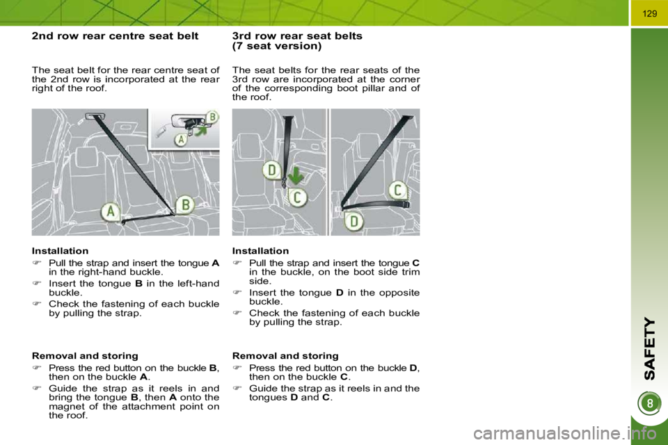PEUGEOT 5008 2010  Owners Manual 129
  2 nd  row rear centre seat belt 
  Installation  
   
�    Pull the strap and insert the tongue   A  
in the right-hand buckle. 
  
�    Insert  the  tongue    B   in  the  left-hand 
buck