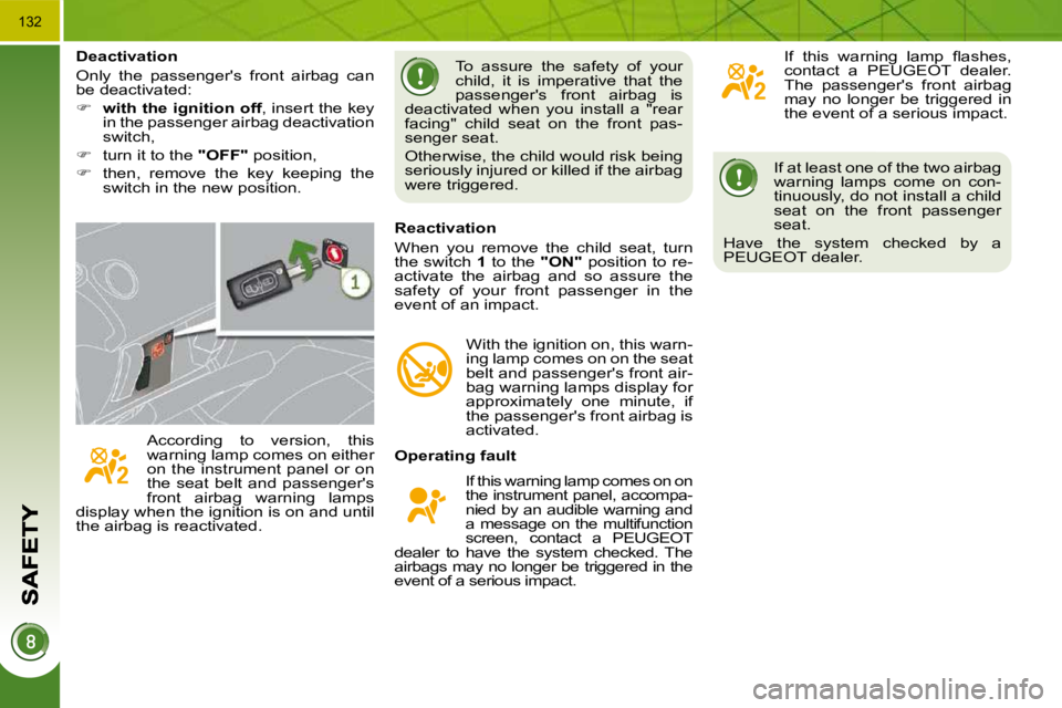 PEUGEOT 5008 2010  Owners Manual 132
  If at least one of the two airbag  
warning  lamps  come  on  con-
tinuously, do not install a child 
seat  on  the  front  passenger 
seat. 
 Have  the  system  checked  by  a 
PEUGEOT dealer. 