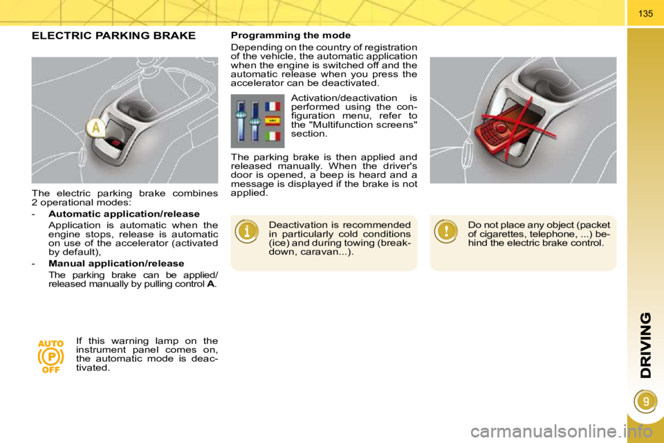 PEUGEOT 5008 2010  Owners Manual 135
  The  electric  parking  brake  combines  
2 operational modes:  
   -    Automatic application/release     
  Application  is  automatic  when  the  engine  stops,  release  is  automatic  
on u