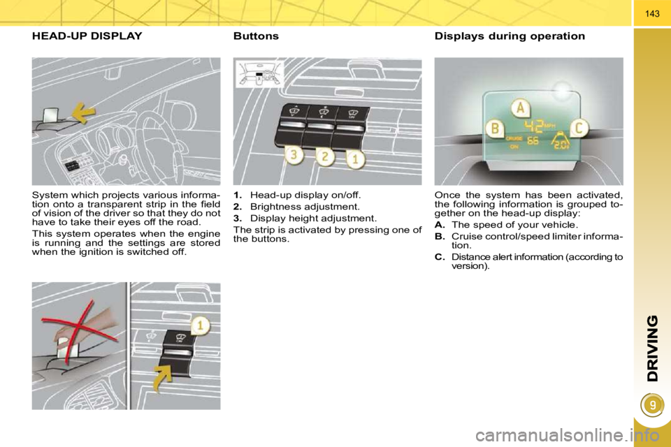 PEUGEOT 5008 2010  Owners Manual 143
  System which projects various informa- 
�t�i�o�n�  �o�n�t�o�  �a�  �t�r�a�n�s�p�a�r�e�n�t�  �s�t�r�i�p�  �i�n�  �t�h�e�  �ﬁ� �e�l�d� 
of vision of the driver so that they do not 
have to take 