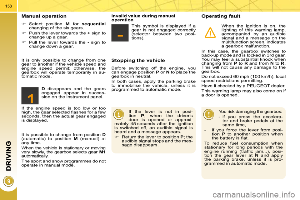 PEUGEOT 5008 2010  Owners Manual 158
  Stopping the vehicle 
 Before  switching  off  the  engine,  you  
can engage position  P  or   N  to place the 
gearbox in neutral.  
 In  both  cases,  apply  the  parking  brake  
to  immobil