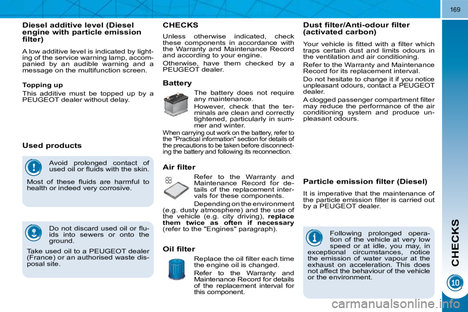 PEUGEOT 5008 2010  Owners Manual CHECKS
169
 Avoid  prolonged  contact  of  
�u�s�e�d� �o�i�l� �o�r� �ﬂ� �u�i�d�s� �w�i�t�h� �t�h�e� �s�k�i�n�.� 
� �M�o�s�t�  �o�f�  �t�h�e�s�e�  �ﬂ� �u�i�d�s�  �a�r�e�  �h�a�r�m�f�u�l�  �t�o� 
he