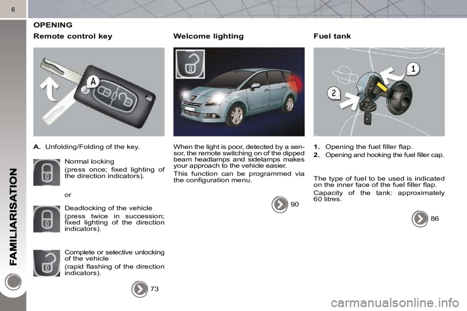 PEUGEOT 5008 2010  Owners Manual 6
 OPENING 
  Remote control key 
   
A.    Unfolding/Folding of the key.  
 Normal locking   
�(�p�r�e�s�s�  �o�n�c�e�;�  �ﬁ� �x�e�d�  �l�i�g�h�t�i�n�g�  �o�f�  
the direction indicators).  
 Deadl