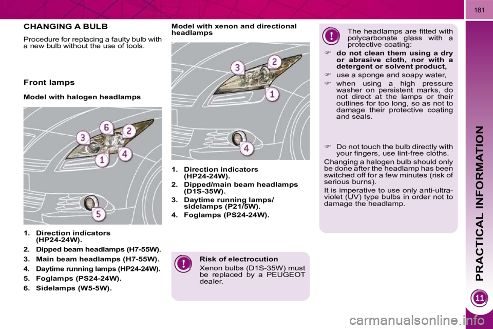 PEUGEOT 5008 2010  Owners Manual PRACTICAL INFORMATION
181
  Risk of electrocution  
 Xenon bulbs (D1S-35W) must  
be  replaced  by  a  PEUGEOT 
dealer.   
CHANGING A BULB 
 Procedure for replacing a faulty bulb with  
a new bulb wit