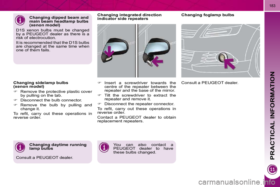 PEUGEOT 5008 2010  Owners Manual PRACTICAL INFORMATION
183
  Changing sidelamp bulbs  
(xenon model)  
   
�    Remove the protective plastic cover 
by pulling on the tab. 
  
�    Disconnect the bulb connector. 
  
�    Rem